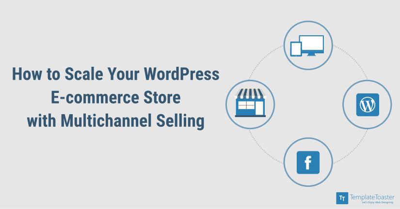 how-to-scale-your-wordpress-e-commerce-store-with-multichannel-selling_blog